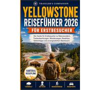 Yellowstone Reiseführer 2026: Der Guide für Erstbesucher zu Naturwundern, Tierbeobachtungen, Wanderwegen, Roadtrips, Geheimtipps und unvergesslichen Abenteuern