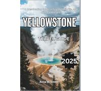 Yellowstone Travel Guide 2025: A Breathtaking Guide to Geysers, Wildlife, and Natural Marvels