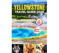 Yellowstone Travel Guide 2025 With Pictures: The Complete Visitor’s Guide to America’s Iconic National Park with Expert Tips, Scenic Hikes, Wildlife Watching, and Family-Friendly Adventures