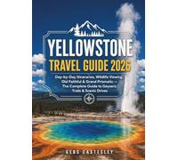 YELLOWSTONE TRAVEL GUIDE 2026: Day-by-Day Itineraries, Wildlife Viewing, Old Faithful & Grand Prismatic - The Complete Guide to Geysers, Trails & Scenic Drives