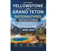 YELLOWSTONE UND GRAND TETON NATIONALPARKS REISEFÜHRER: Plane das perfekte Abenteuer: Panoramastraßen, Geysers, Wildtiere, besten Wanderungen, ... & einfache 5- bis 10-tägige Reiserouten
