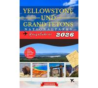 Yellowstone Und Grand Tetons Nationalpark Reiseführer 2026: Entdecken Sie Wildtierabenteuer, Wanderwege, Naturwunder, Camping, versteckte Juwelen, malerische Routen mit Karten