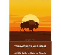 Yellowstone'S Wild Heart: A 2024 Guide To Nature'S Majesty