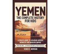 YEMEN THE COMPLETE HISTORY FOR KIDS: "A Child's Guide to Arabian Ancient Wonders and Modern Empire" (Helping Children Learn Ancient History)