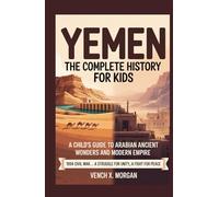 YEMEN THE COMPLETE HISTORY FOR KIDS: "A Child's Guide to Arabian Ancient Wonders and Modern Empire" (Helping Children Learn Ancient History)