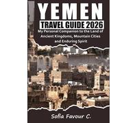Yemen Travel Guide 2026: My Personal Companion to the Land of Ancient Kingdoms, Mountain Cities, and Enduring Spirit