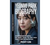 YEONMI PARK BIOGRAPHY: The Girl Who Dared the Darkness.One Woman’s Journey from North Korean Chains to a Voice That Shook the World
