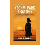 YEONMI PARK BIOGRAPHY: The Life Story Of A North Korean Defector And Human Rights Advocate