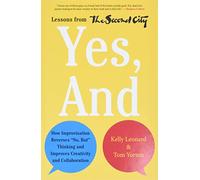 Yes, And: How Improvisation Reverses "No, But" Thinking and Improves Creativity and Collaboration--Lessons from The Second City