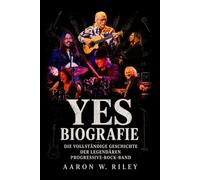 Yes Biografie: Die vollständige Geschichte der legendären Progressive-Rock-Band