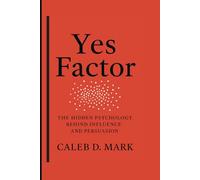 Yes Factor: The Hidden Psychology Behind Influence and Persuasion