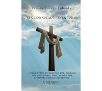 Yes, God Speaks - Even Today: A True Story of Hearing God, Finding the Holy Spirit, and Leaving the Spiritual Confusion Behind