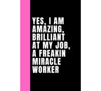 Yes, I am Amazing, Brilliant at my job, A FREAKIN miracle worker: Lined notebook