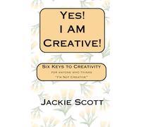 Yes! I Am Creative!: Six Keys to Creativity for anyone who thinks "I'm Not Creative"