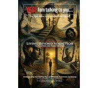 Yes! I Am Talking to You… The Truth About Your Addiction and Yourself: Living Beyond Addiction Truth, Action, and Transformation - Trilogy: 6 (Addiction Recovery)