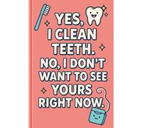 Yes, I Clean Teeth. No, I Don’t Want to See Yours Right Now. Notebook: Funny Gift for Dental Hygienists and Clinic Staff