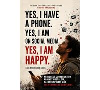 Yes, I Have a Phone. Yes, I'm on Social Media. Yes, I'm Happy.: An honest case against complaining, nostalgia, and comfortable doom.