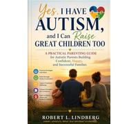 Yes, I Have Autism, and I Can Raise Great Children Too: A Practical Parenting Guide for Autistic Parents Building Confident, Happy, and Successful Families (Robert L. Lindberg Autism book library)