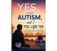 Yes, I Have Autism, and I Feel Love Too: Dating and Relationship Guide for Men Seeking Genuine Connection, Understanding, and Commitment (Robert L. Lindberg Autism book library)