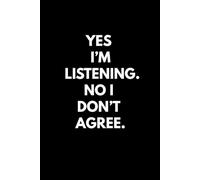 Yes I’m Listening. No I Don’t Agree. : Ruled Funny Business / Office Notebook - Gift for Boss, Coworkers, Friends, 6" x 9", 160 Pages