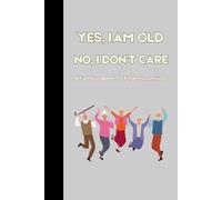 Yes, I’m Old. No, I Don’t Care.: A Funny Logbook for Forgetful Geniuses, 100 pages, size 6X9