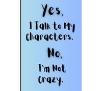 Yes, I Talk to My Characters. No, I’m Not Crazy.: Funny Gift Notebook Journal for Friends and Family