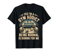 Yes I'm A Gym Addict Being Normal Is Boring For Me - Camiseta