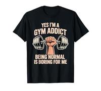 Yes I'm A Gym Addict Being Normal Is Boring For Me Camiseta