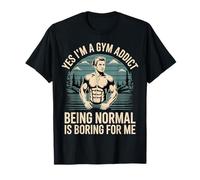 Yes I'm A Gym Addict Being Normal Is Boring For Me - Camiseta