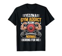 Yes I'm A Gym Addict Being Normal Is Boring For Me - Camiseta