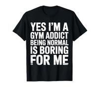 Yes I'm A Gym Addict Being Normal Is Boring For Me ||- Camiseta