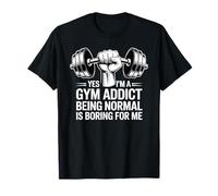 Yes I'm A Gym Addict Being Normal Is Boring For Me - Camiseta