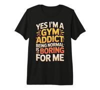 Yes I'm A Gym Addict Being Normal Is Boring For Me |- Camiseta Premium