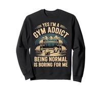 Yes I'm A Gym Addict Being Normal Is Boring For Me - Sudadera
