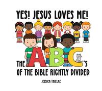 Yes! Jesus Loves Me! The ABC’s of the Bible Rightly Divided: “Helping kids understand what it means to rightly divide the word of truth!”