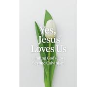 Yes, Jesus Loves Us: Finding God's Love Beyond Calvinism