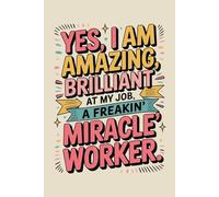 Yes, l am amazing brilliant at my job a freakin miracle worker: A Sarcastic Quote for Hardworking People - Blank Lined Notebook