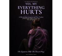 Yes, My Everything Hurts: A Fibromyalgia Symptom and Flare Tracker: 13 Weeks of Daily Stiffness, Fatigue, Sleep, Pain and Fog Logs