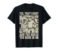 Yes That's Right and The Horse You Rode In On Camiseta