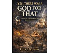 Yes, There Was a God for That: A Complete and Unfiltered Guide to Greek Mythology