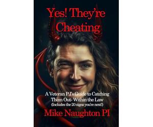 Yes! They're Cheating: A Veteran PI's Guide To Catching Them Out Within The Law - Discover The Truth Before It's Too Late