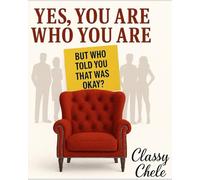 Yes, You Are Who You Are: But Who Told You That Was Okay? (The Classy Chele Self-Discovery Collection)