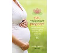 Yes, You Can Get Pregnant: Natural Ways to Improve Your Fertility Now and Into Your 40s