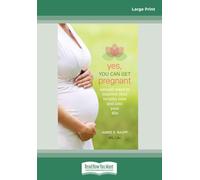 Yes, You Can Get Pregnant: Natural Ways to Improve Your Fertility Now and into Your 40s