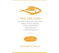 YES YOU CAN!: Mit der 10-Minuten-Strategie wirst du zum aktiven Gestalter deiner finanziellen Unabhängigkeit!