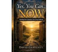 Yes, You Can...Now!: Breaking Past Limitations Into Living Limitlessly