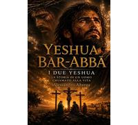 Yeshua Bar-Abbā: i due Yeshua (Yeshua - il romanzo della Storia)