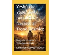 Yeshúa bar Yosef, Del pueblito de Nazaret al Trono Cósmico: Biografía Histórica y Teológica de Jesús