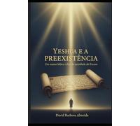Yeshua e a preexistência: Um exame Biblico à luz da unicidade do Eterno (OS CÉUS PROCLAMAM A GLÓRIA DE DEUS)