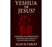 Yeshua or Jesus?: Unmasking The Hebrew Roots Deception And Its Role In The End-Times Apostasy